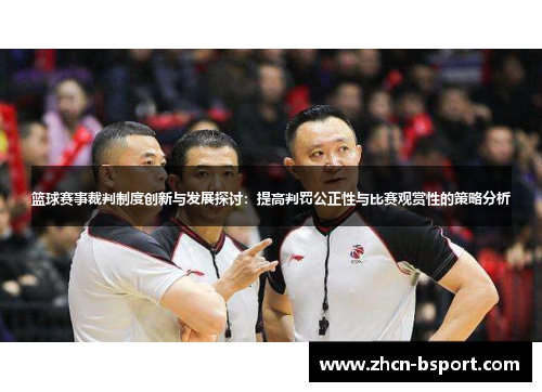 篮球赛事裁判制度创新与发展探讨：提高判罚公正性与比赛观赏性的策略分析
