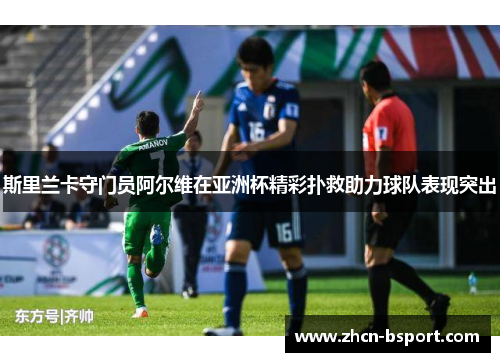 斯里兰卡守门员阿尔维在亚洲杯精彩扑救助力球队表现突出