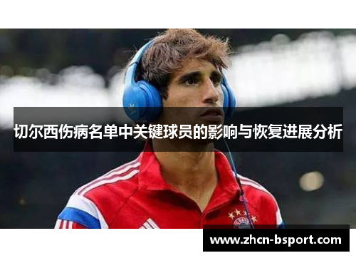 切尔西伤病名单中关键球员的影响与恢复进展分析