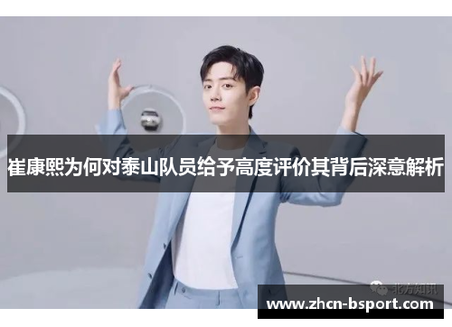 崔康熙为何对泰山队员给予高度评价其背后深意解析