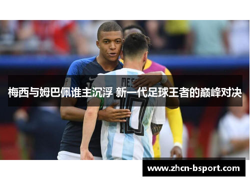 梅西与姆巴佩谁主沉浮 新一代足球王者的巅峰对决