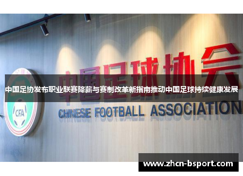 中国足协发布职业联赛降薪与赛制改革新指南推动中国足球持续健康发展
