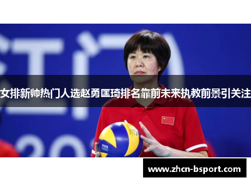 女排新帅热门人选赵勇匡琦排名靠前未来执教前景引关注