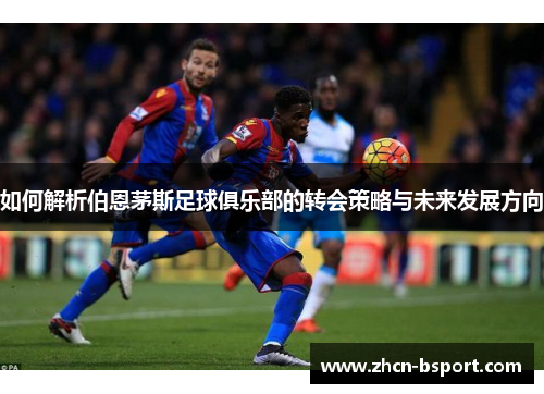 如何解析伯恩茅斯足球俱乐部的转会策略与未来发展方向