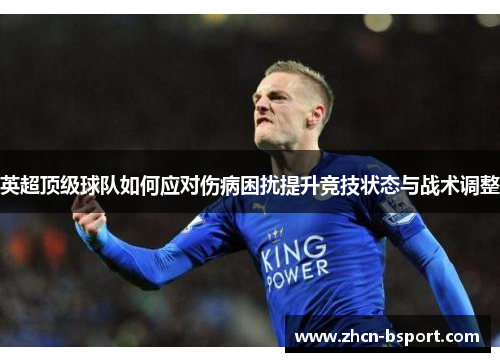 英超顶级球队如何应对伤病困扰提升竞技状态与战术调整