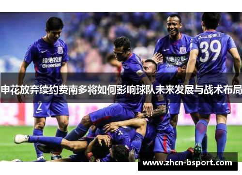 申花放弃续约费南多将如何影响球队未来发展与战术布局