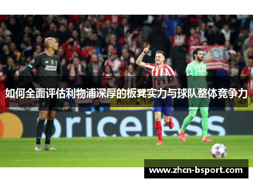 如何全面评估利物浦深厚的板凳实力与球队整体竞争力