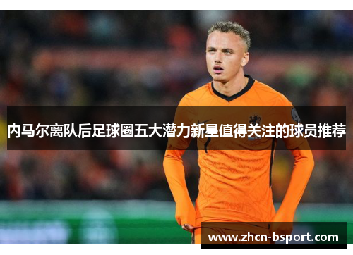 内马尔离队后足球圈五大潜力新星值得关注的球员推荐