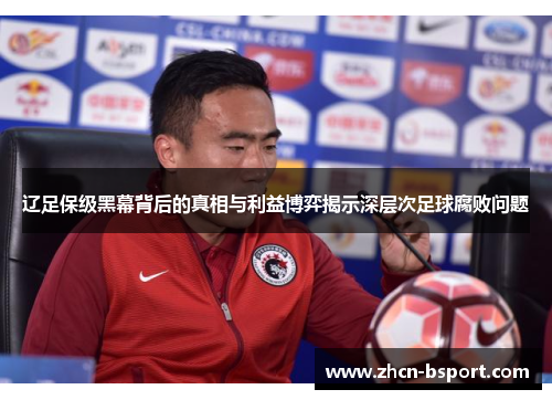 辽足保级黑幕背后的真相与利益博弈揭示深层次足球腐败问题