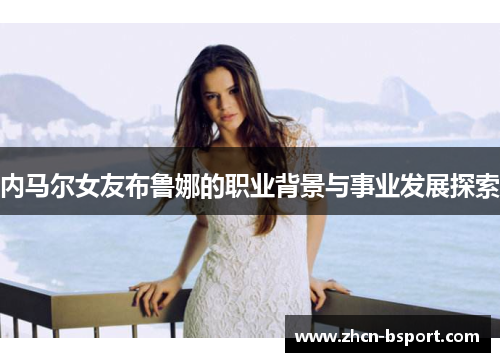 内马尔女友布鲁娜的职业背景与事业发展探索