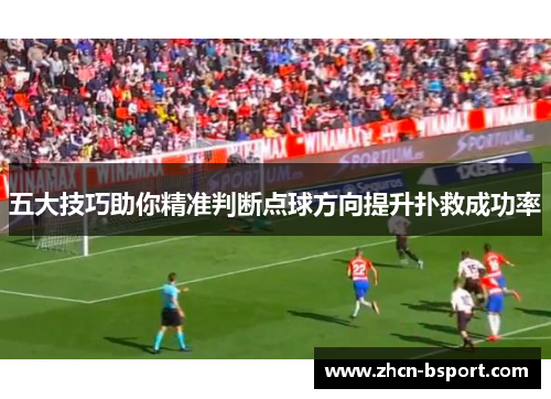五大技巧助你精准判断点球方向提升扑救成功率