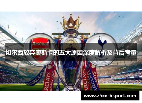 切尔西放弃奥斯卡的五大原因深度解析及背后考量