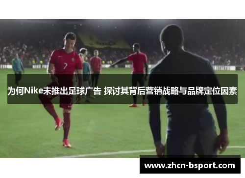 为何Nike未推出足球广告 探讨其背后营销战略与品牌定位因素