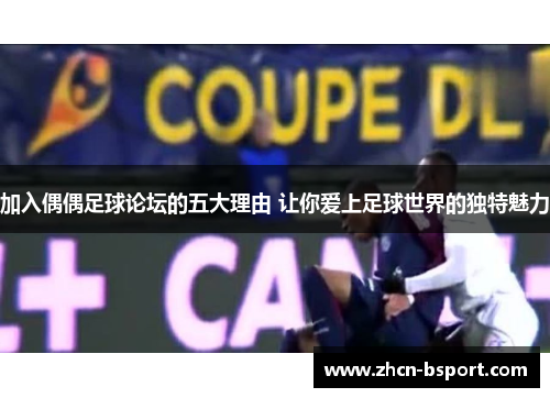 加入偶偶足球论坛的五大理由 让你爱上足球世界的独特魅力