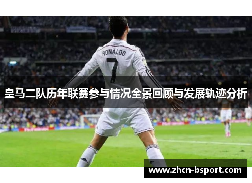 皇马二队历年联赛参与情况全景回顾与发展轨迹分析