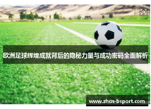 欧洲足球辉煌成就背后的隐秘力量与成功密码全面解析